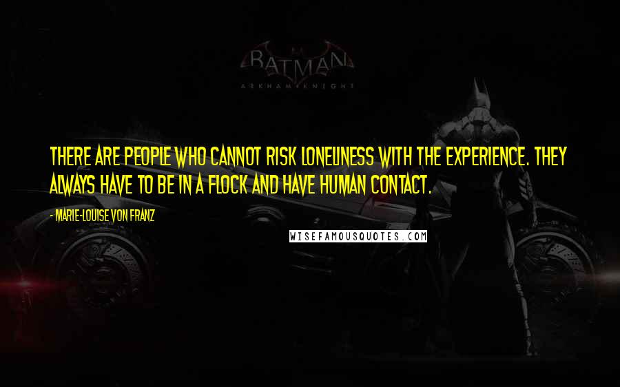 Marie-Louise Von Franz Quotes: There are people who cannot risk loneliness with the experience. They always have to be in a flock and have human contact.