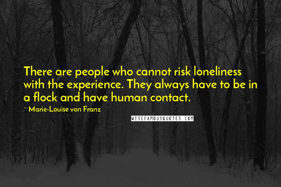 Marie-Louise Von Franz Quotes: There are people who cannot risk loneliness with the experience. They always have to be in a flock and have human contact.