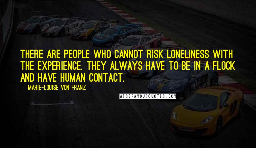 Marie-Louise Von Franz Quotes: There are people who cannot risk loneliness with the experience. They always have to be in a flock and have human contact.