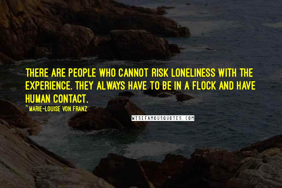 Marie-Louise Von Franz Quotes: There are people who cannot risk loneliness with the experience. They always have to be in a flock and have human contact.