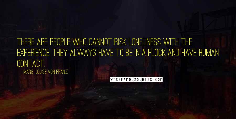 Marie-Louise Von Franz Quotes: There are people who cannot risk loneliness with the experience. They always have to be in a flock and have human contact.