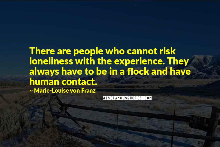 Marie-Louise Von Franz Quotes: There are people who cannot risk loneliness with the experience. They always have to be in a flock and have human contact.