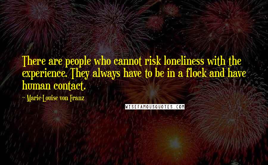 Marie-Louise Von Franz Quotes: There are people who cannot risk loneliness with the experience. They always have to be in a flock and have human contact.