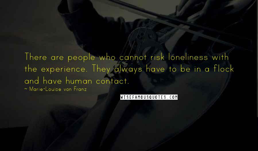 Marie-Louise Von Franz Quotes: There are people who cannot risk loneliness with the experience. They always have to be in a flock and have human contact.