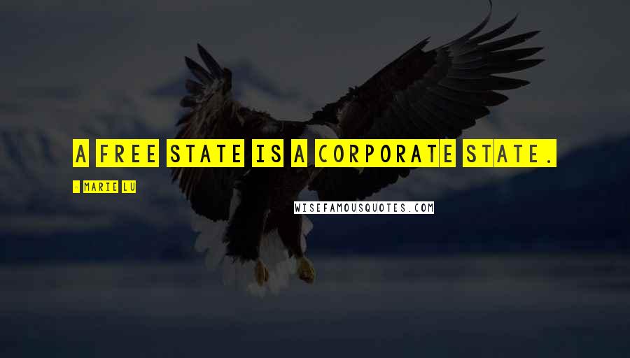 Marie Lu Quotes: A free state is a corporate state.