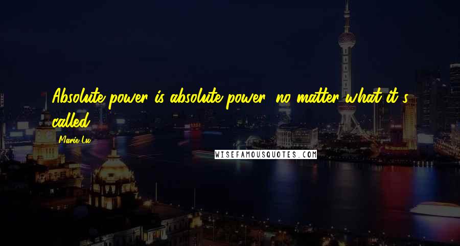 Marie Lu Quotes: Absolute power is absolute power, no matter what it's called.