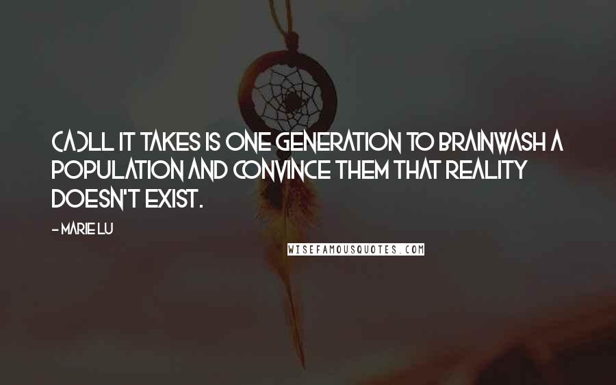 Marie Lu Quotes: (A)ll it takes is one generation to brainwash a population and convince them that reality doesn't exist.