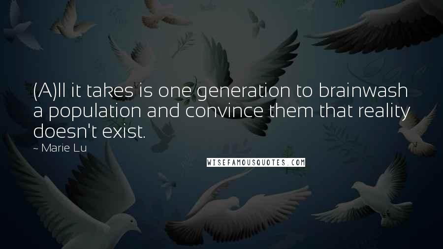 Marie Lu Quotes: (A)ll it takes is one generation to brainwash a population and convince them that reality doesn't exist.