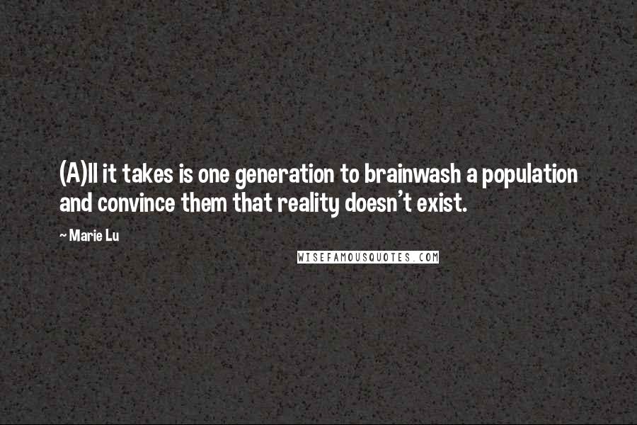 Marie Lu Quotes: (A)ll it takes is one generation to brainwash a population and convince them that reality doesn't exist.