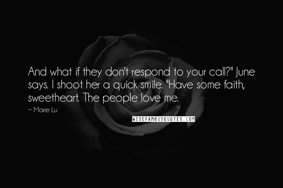 Marie Lu Quotes: And what if they don't respond to your call?" June says. I shoot her a quick smile. "Have some faith, sweetheart. The people love me.