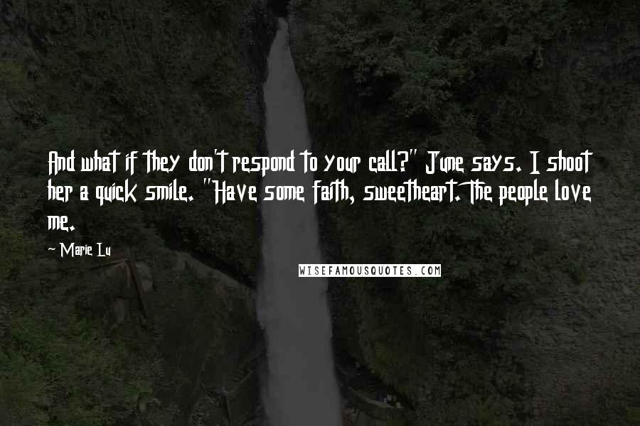 Marie Lu Quotes: And what if they don't respond to your call?" June says. I shoot her a quick smile. "Have some faith, sweetheart. The people love me.