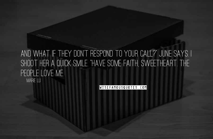 Marie Lu Quotes: And what if they don't respond to your call?" June says. I shoot her a quick smile. "Have some faith, sweetheart. The people love me.