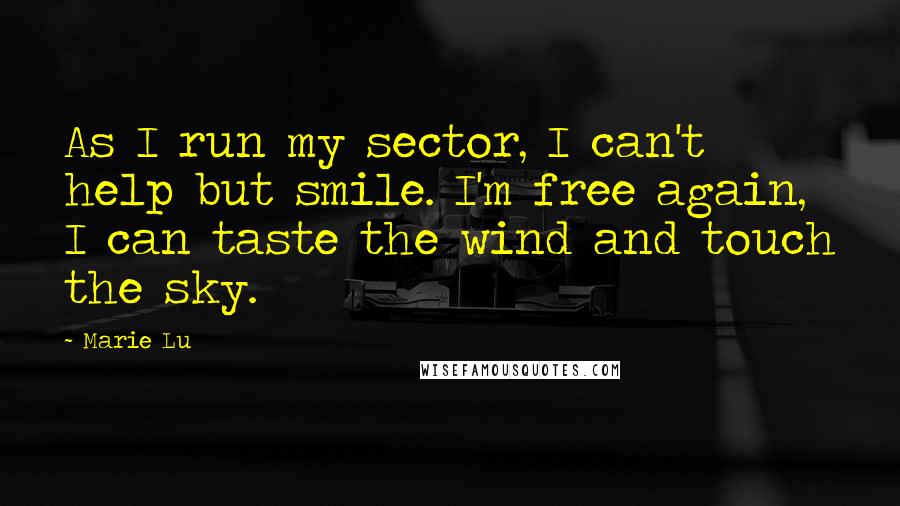 Marie Lu Quotes: As I run my sector, I can't help but smile. I'm free again, I can taste the wind and touch the sky.