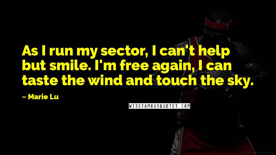 Marie Lu Quotes: As I run my sector, I can't help but smile. I'm free again, I can taste the wind and touch the sky.