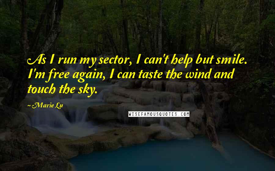 Marie Lu Quotes: As I run my sector, I can't help but smile. I'm free again, I can taste the wind and touch the sky.