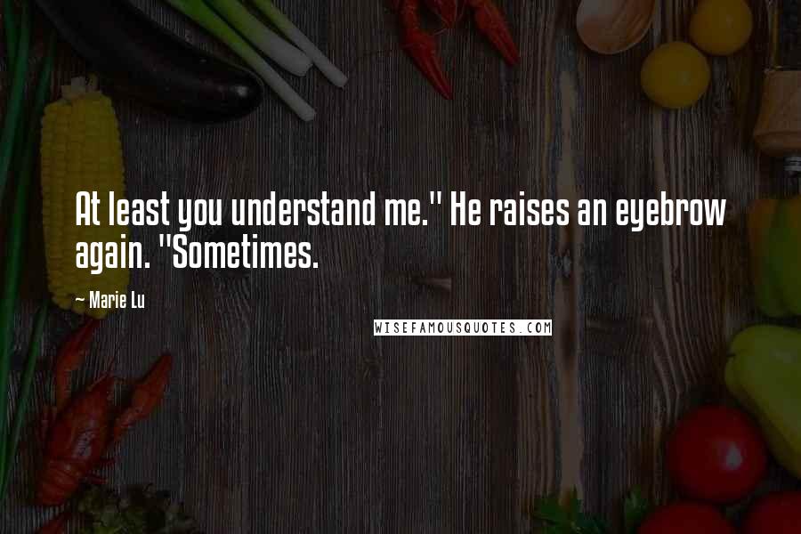 Marie Lu Quotes: At least you understand me." He raises an eyebrow again. "Sometimes.