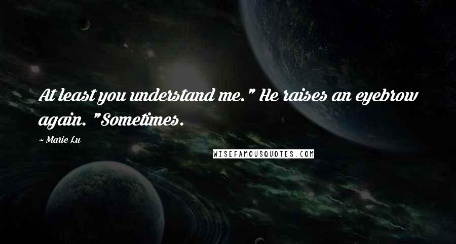 Marie Lu Quotes: At least you understand me." He raises an eyebrow again. "Sometimes.
