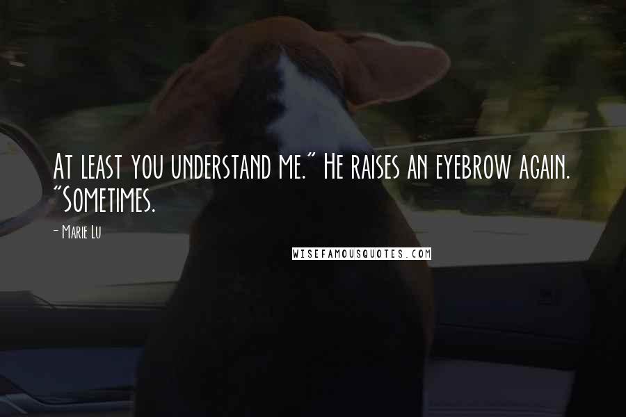 Marie Lu Quotes: At least you understand me." He raises an eyebrow again. "Sometimes.
