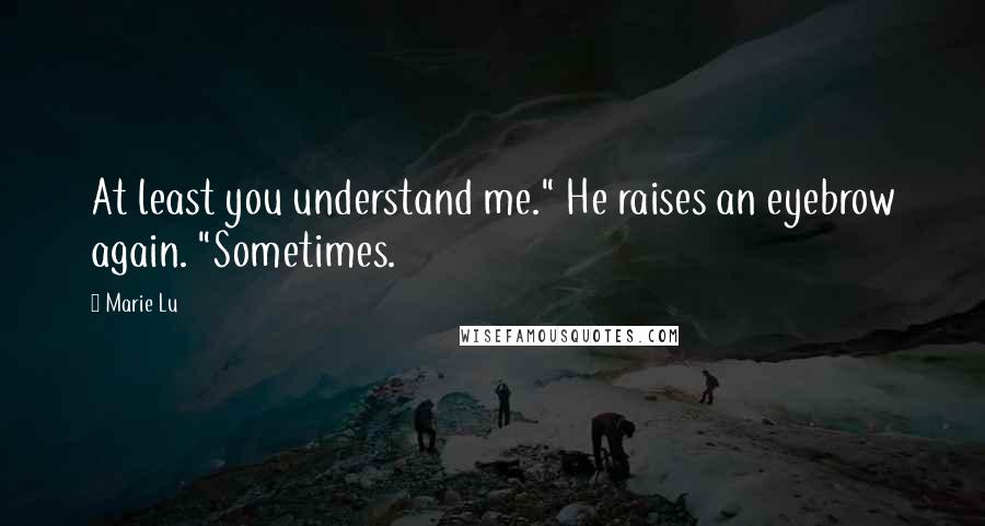 Marie Lu Quotes: At least you understand me." He raises an eyebrow again. "Sometimes.