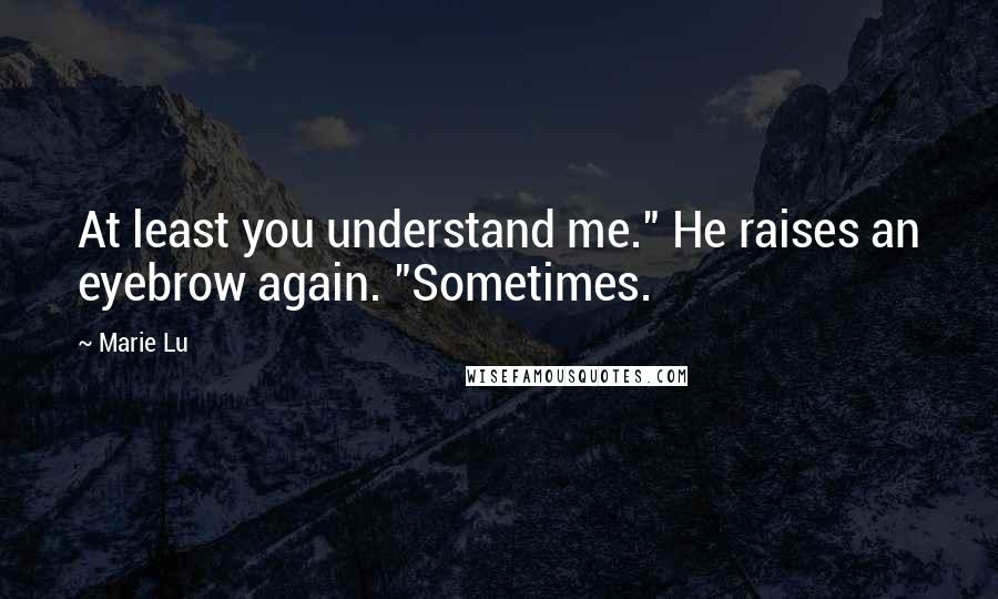Marie Lu Quotes: At least you understand me." He raises an eyebrow again. "Sometimes.
