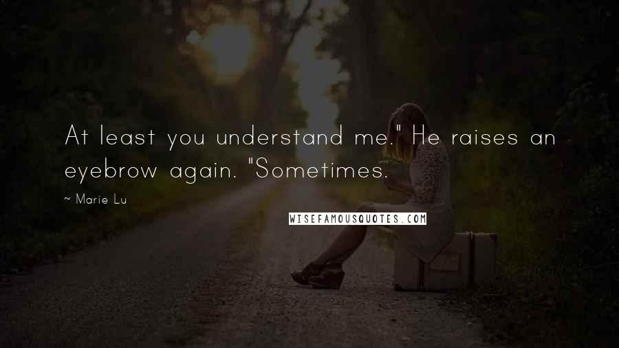 Marie Lu Quotes: At least you understand me." He raises an eyebrow again. "Sometimes.