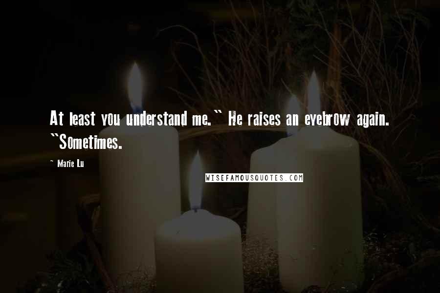 Marie Lu Quotes: At least you understand me." He raises an eyebrow again. "Sometimes.