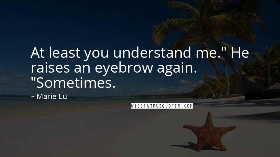 Marie Lu Quotes: At least you understand me." He raises an eyebrow again. "Sometimes.