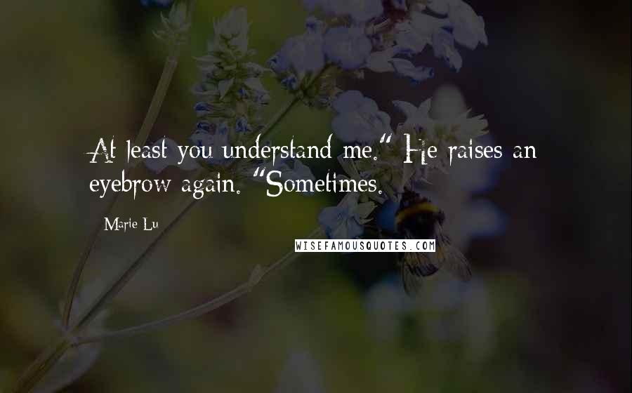 Marie Lu Quotes: At least you understand me." He raises an eyebrow again. "Sometimes.