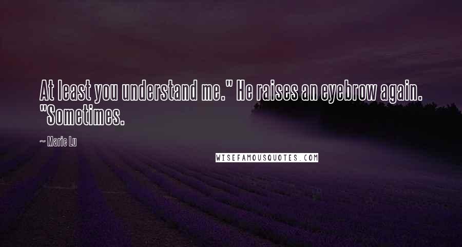 Marie Lu Quotes: At least you understand me." He raises an eyebrow again. "Sometimes.