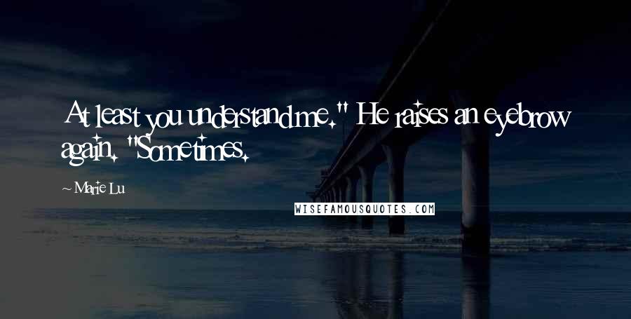 Marie Lu Quotes: At least you understand me." He raises an eyebrow again. "Sometimes.