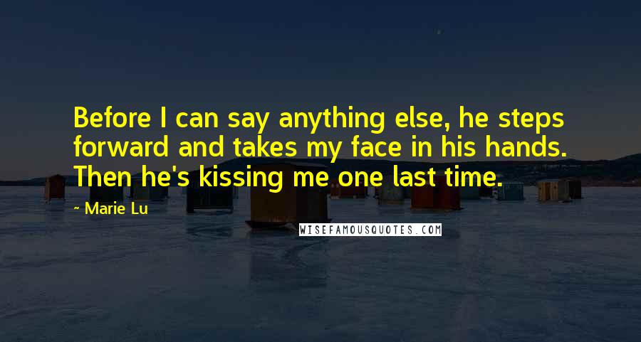 Marie Lu Quotes: Before I can say anything else, he steps forward and takes my face in his hands. Then he's kissing me one last time.
