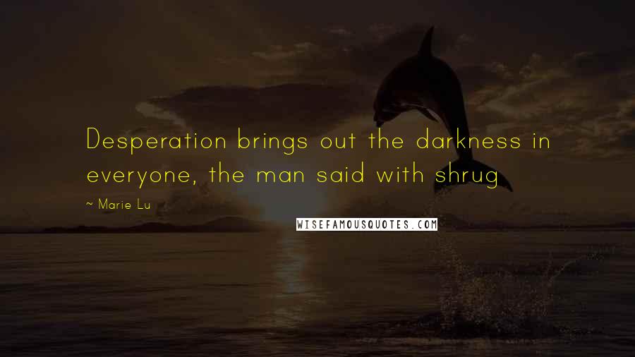 Marie Lu Quotes: Desperation brings out the darkness in everyone, the man said with shrug