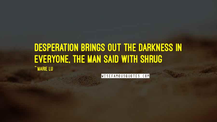 Marie Lu Quotes: Desperation brings out the darkness in everyone, the man said with shrug