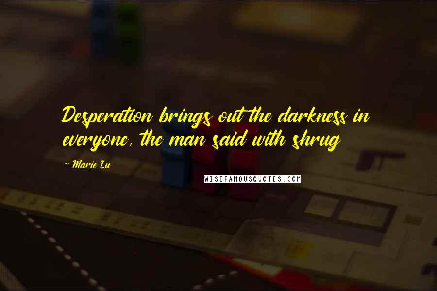 Marie Lu Quotes: Desperation brings out the darkness in everyone, the man said with shrug