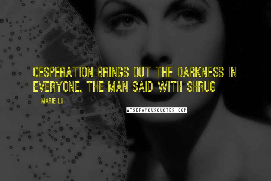 Marie Lu Quotes: Desperation brings out the darkness in everyone, the man said with shrug