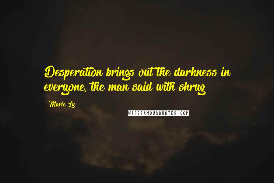 Marie Lu Quotes: Desperation brings out the darkness in everyone, the man said with shrug