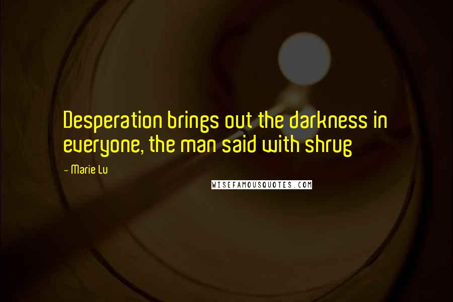 Marie Lu Quotes: Desperation brings out the darkness in everyone, the man said with shrug