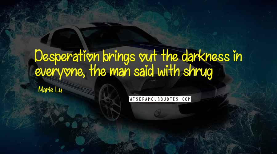Marie Lu Quotes: Desperation brings out the darkness in everyone, the man said with shrug