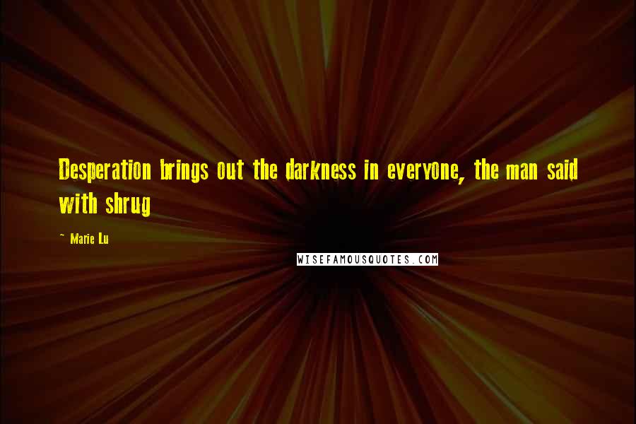 Marie Lu Quotes: Desperation brings out the darkness in everyone, the man said with shrug