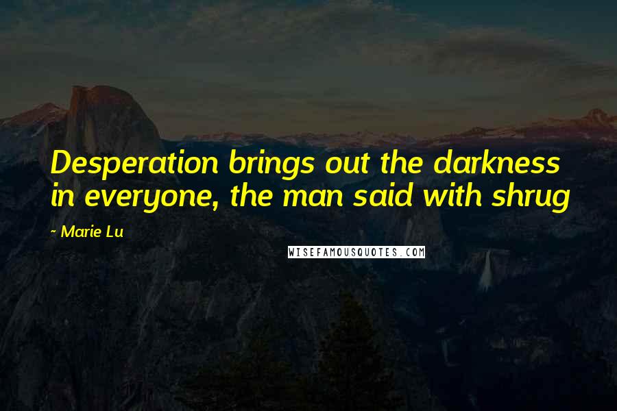 Marie Lu Quotes: Desperation brings out the darkness in everyone, the man said with shrug
