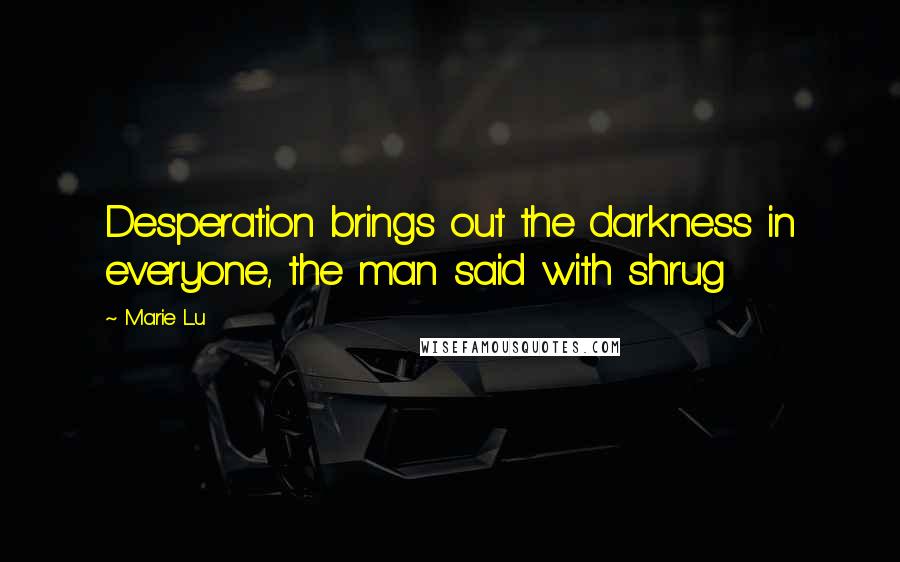 Marie Lu Quotes: Desperation brings out the darkness in everyone, the man said with shrug