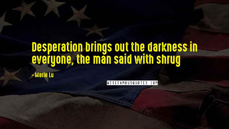 Marie Lu Quotes: Desperation brings out the darkness in everyone, the man said with shrug