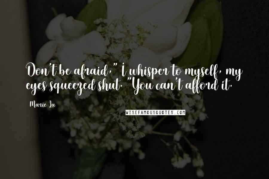 Marie Lu Quotes: Don't be afraid," I whisper to myself, my eyes squeezed shut. "You can't afford it.