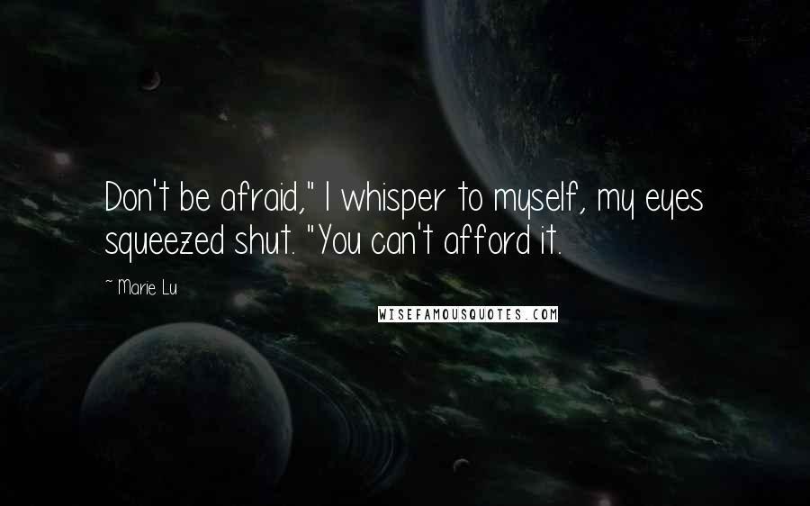 Marie Lu Quotes: Don't be afraid," I whisper to myself, my eyes squeezed shut. "You can't afford it.