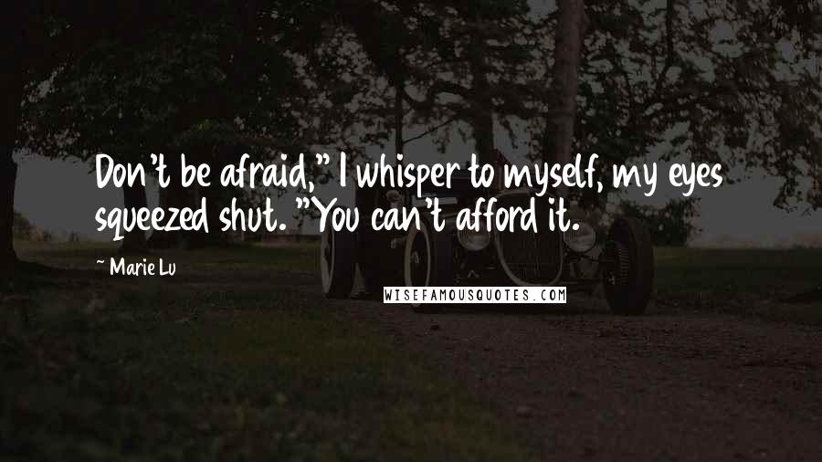 Marie Lu Quotes: Don't be afraid," I whisper to myself, my eyes squeezed shut. "You can't afford it.