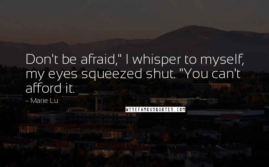 Marie Lu Quotes: Don't be afraid," I whisper to myself, my eyes squeezed shut. "You can't afford it.