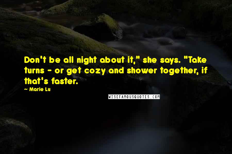 Marie Lu Quotes: Don't be all night about it," she says. "Take turns - or get cozy and shower together, if that's faster.