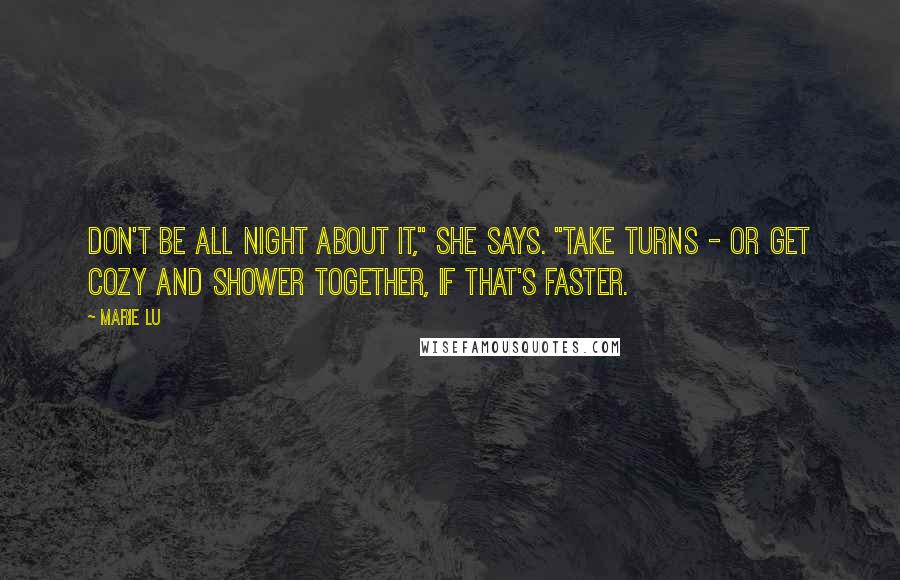 Marie Lu Quotes: Don't be all night about it," she says. "Take turns - or get cozy and shower together, if that's faster.