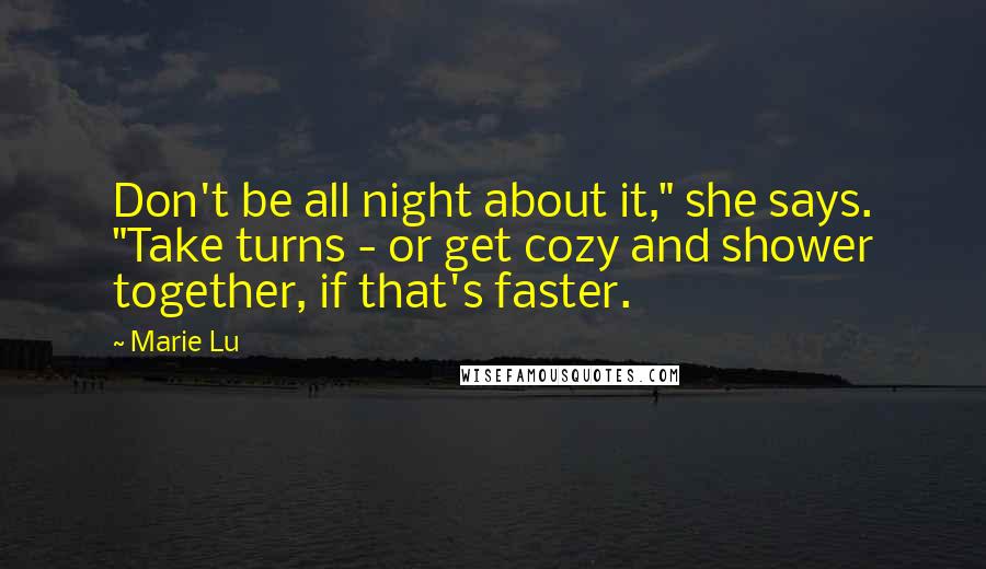 Marie Lu Quotes: Don't be all night about it," she says. "Take turns - or get cozy and shower together, if that's faster.