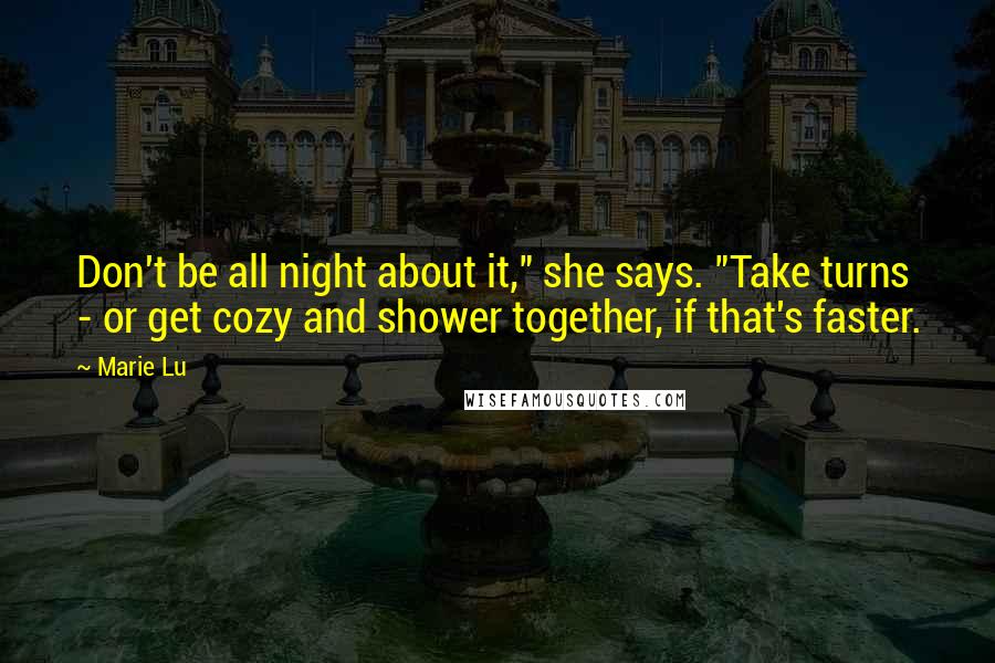 Marie Lu Quotes: Don't be all night about it," she says. "Take turns - or get cozy and shower together, if that's faster.